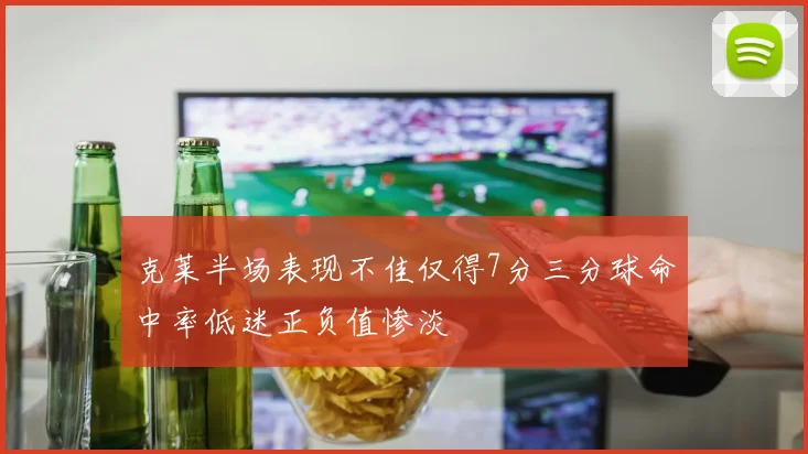 克莱半场表现不佳仅得7分三分球命中率低迷正负值惨淡