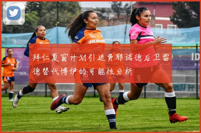 拜仁夏窗计划引进费耶诺德后卫雷德替代博伊的可能性分析