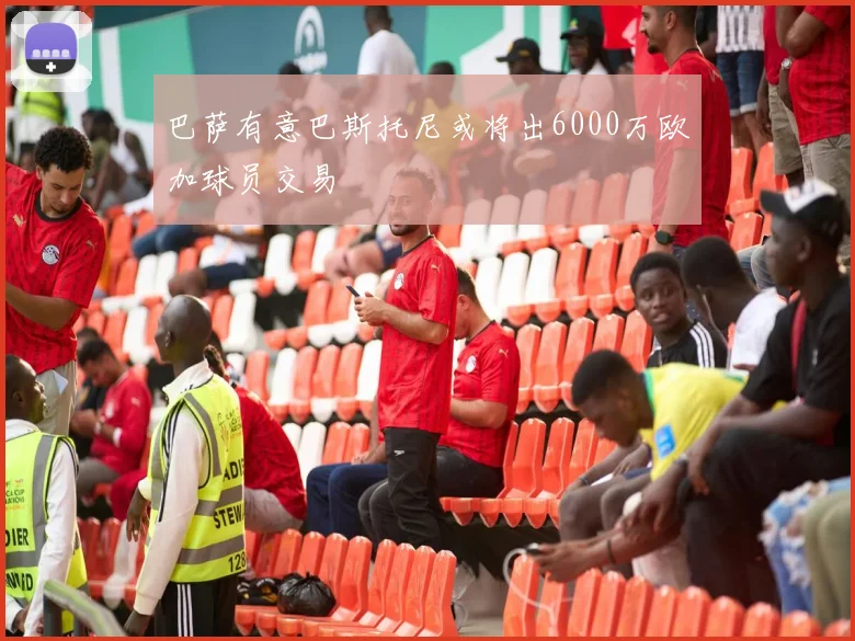 巴萨有意巴斯托尼或将出6000万欧加球员交易