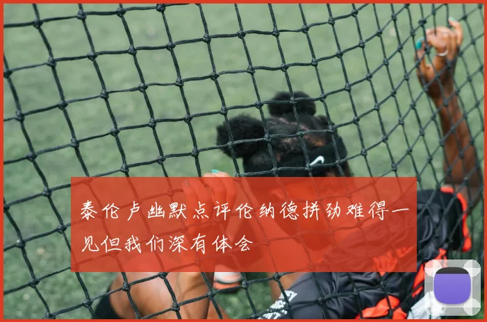 泰伦卢幽默点评伦纳德拼劲难得一见但我们深有体会