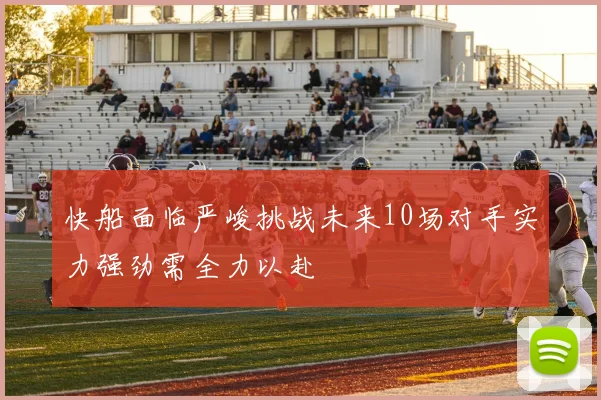 快船面临严峻挑战未来10场对手实力强劲需全力以赴